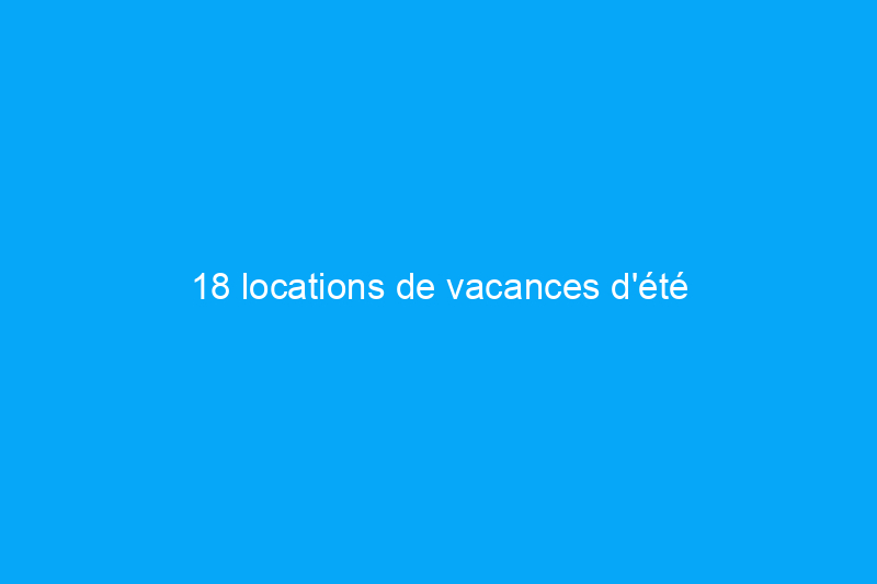 18 locations de vacances d'été incroyablement géniales sur Airbnb