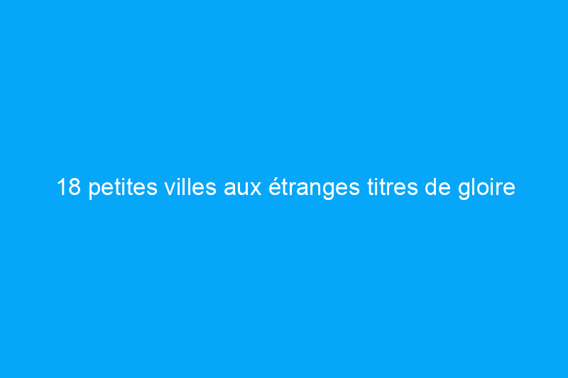 18 petites villes aux étranges titres de gloire