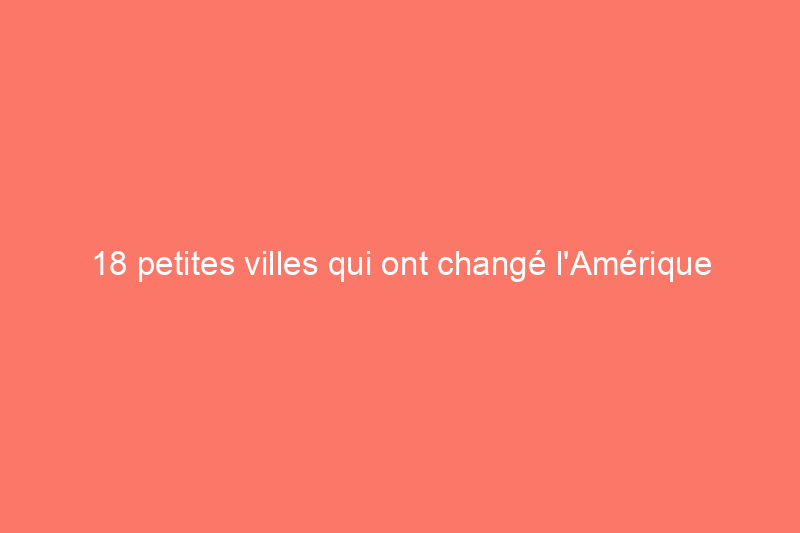 18 petites villes qui ont changé l'Amérique