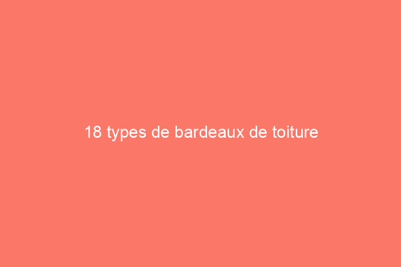 18 types de bardeaux de toiture