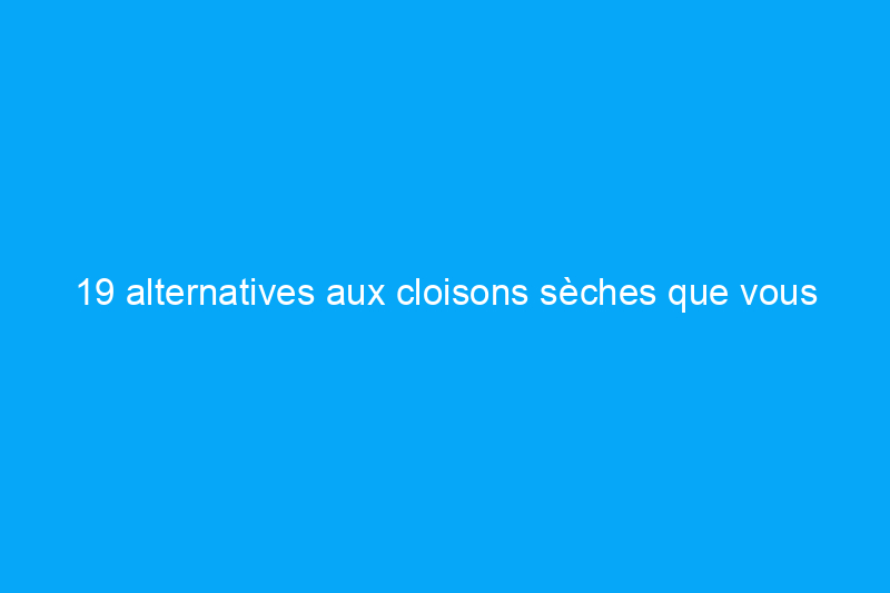 19 alternatives aux cloisons sèches que vous auriez aimé connaître plus tôt