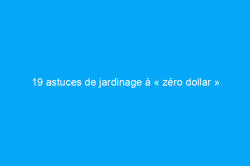 19 astuces de jardinage à « zéro dollar »