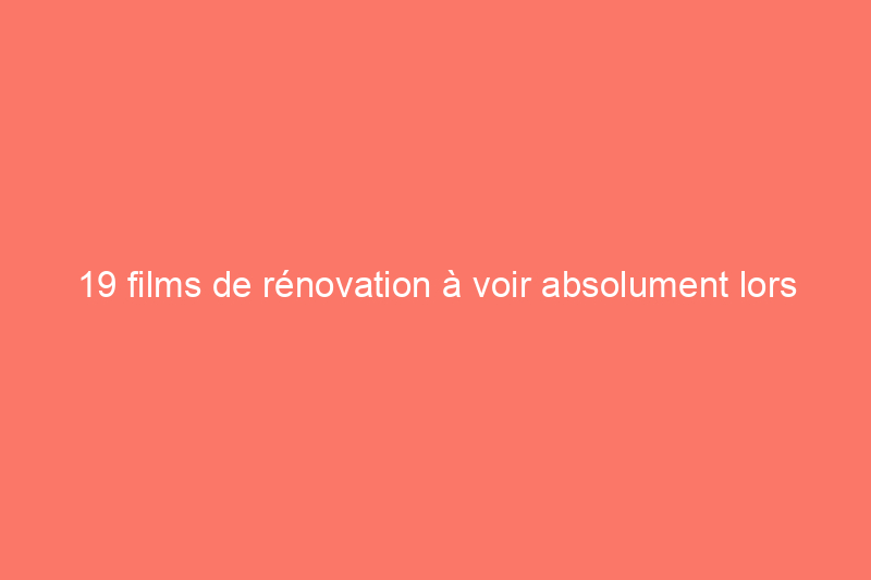 19 films de rénovation à voir absolument lors de votre prochaine soirée cinéma