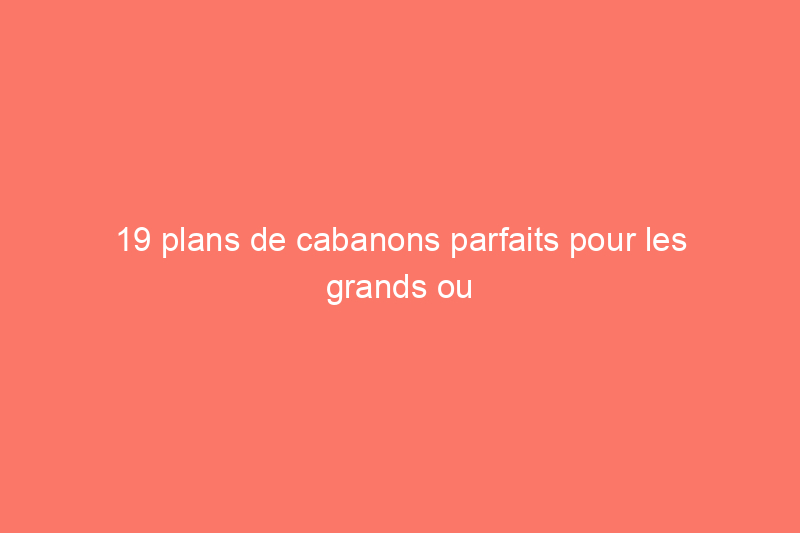 19 plans de cabanons parfaits pour les grands ou les petits jardins