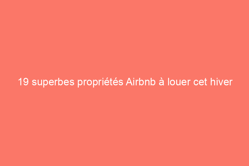 19 superbes propriétés Airbnb à louer cet hiver