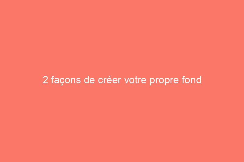 2 façons de créer votre propre fond d'écran