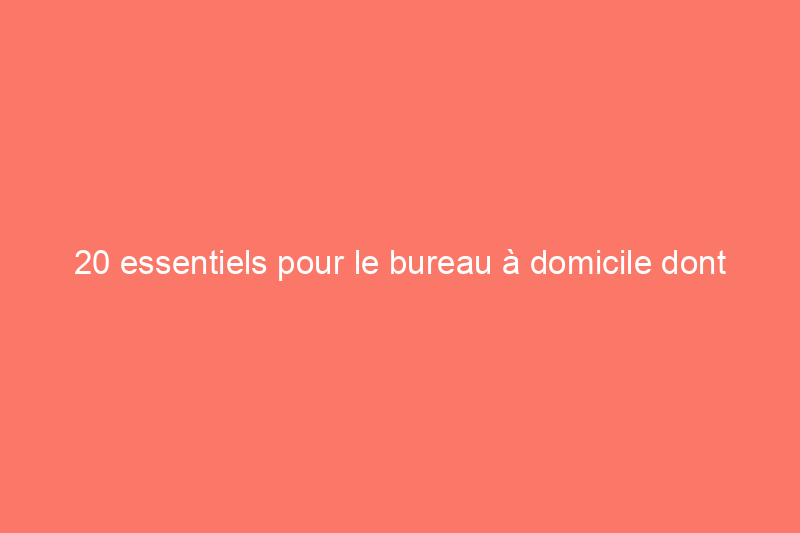 20 essentiels pour le bureau à domicile dont vous ne saviez pas que vous aviez besoin