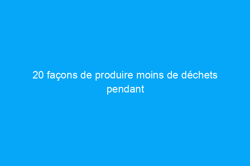 20 façons de produire moins de déchets pendant les vacances