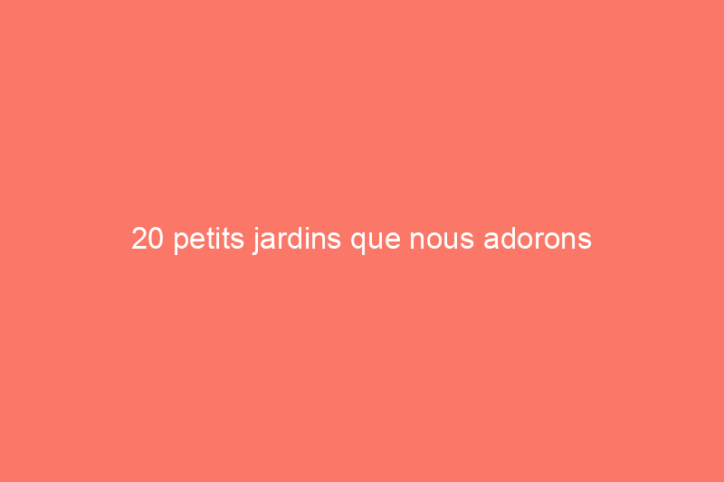 20 petits jardins que nous adorons