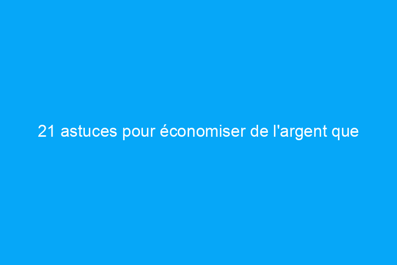 21 astuces pour économiser de l'argent que chaque propriétaire doit connaître