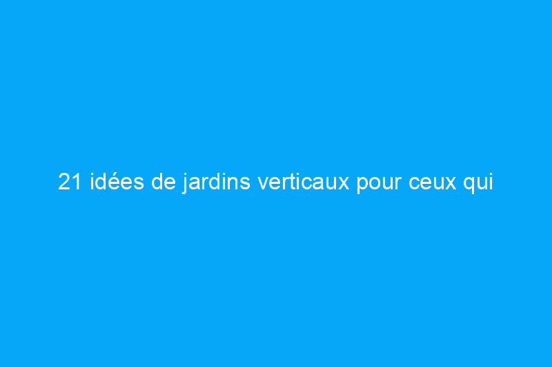 21 idées de jardins verticaux pour ceux qui manquent d'espace