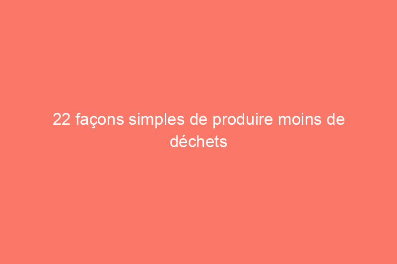 22 façons simples de produire moins de déchets