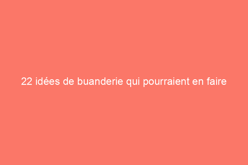 22 idées de buanderie qui pourraient en faire votre endroit préféré dans la maison