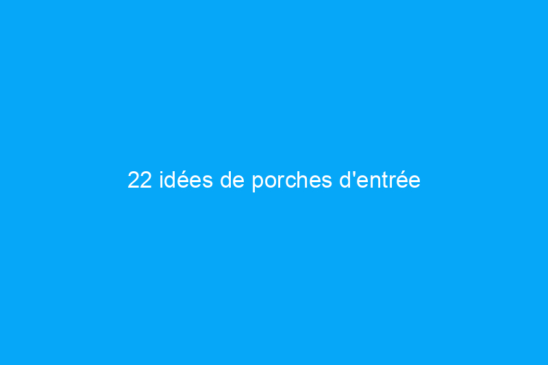 22 idées de porches d'entrée transformatrices que vos voisins voudront copier