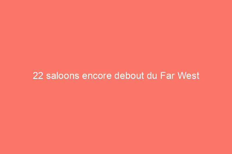 22 saloons encore debout du Far West