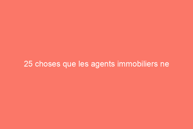 25 choses que les agents immobiliers ne voudraient jamais avoir dans leur propre maison