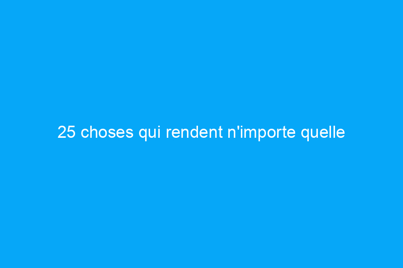 25 choses qui rendent n'importe quelle maison vieille et désuète