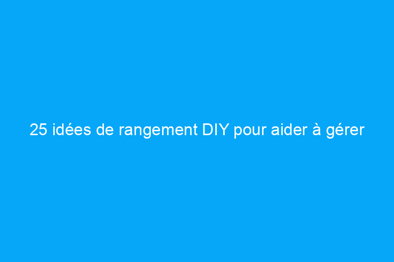 25 idées de rangement DIY pour aider à gérer le désordre de vos enfants