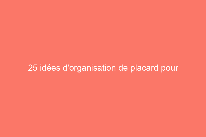 25 idées d'organisation de placard pour économiser de l'espace et préserver la santé mentale