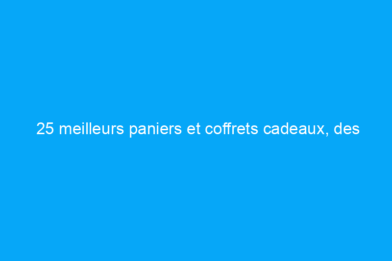 25 meilleurs paniers et coffrets cadeaux, des collations gastronomiques aux coffrets de rétablissement