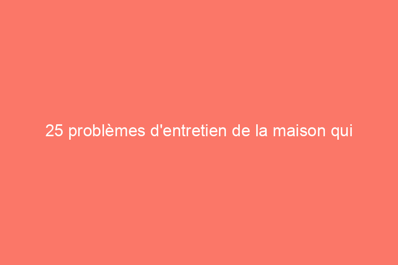 25 problèmes d'entretien de la maison qui ne prennent qu'une minute à résoudre