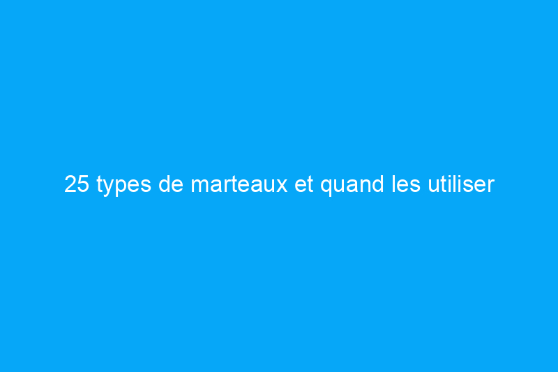 25 types de marteaux et quand les utiliser