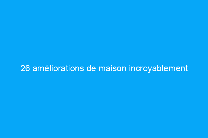 26 améliorations de maison incroyablement faciles à réaliser en 1 heure