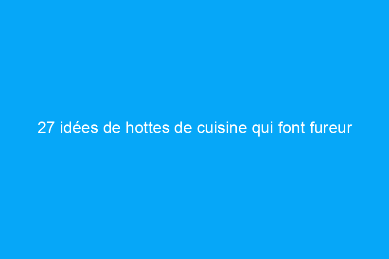 27 idées de hottes de cuisine qui font fureur