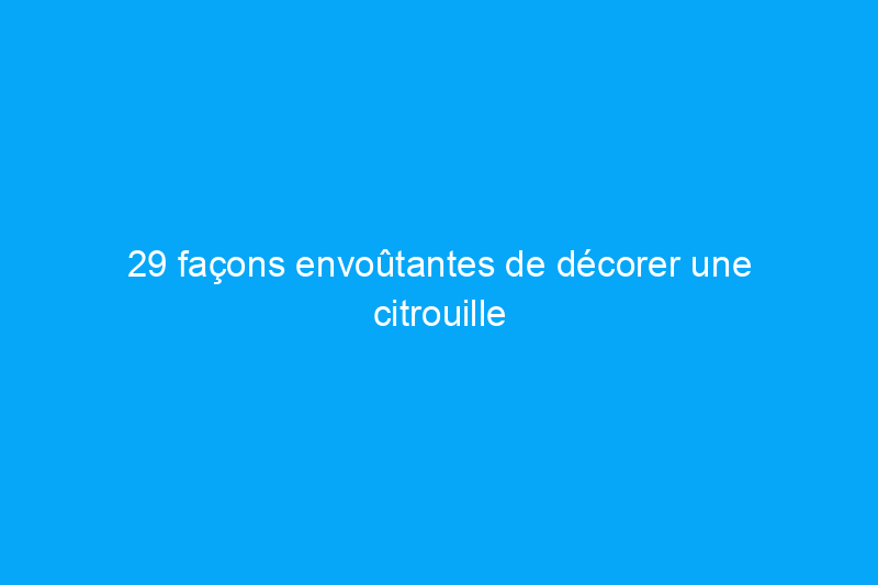 29 façons envoûtantes de décorer une citrouille