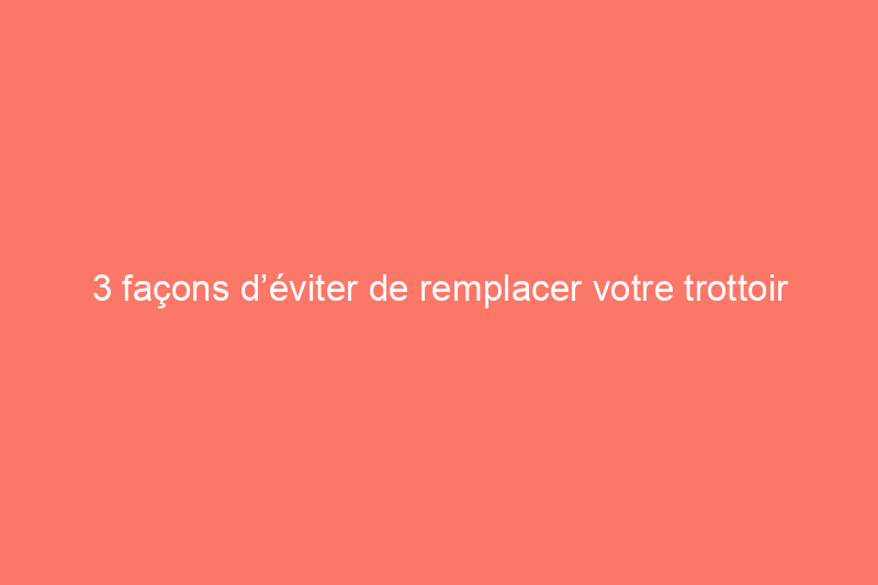 3 façons d’éviter de remplacer votre trottoir en béton