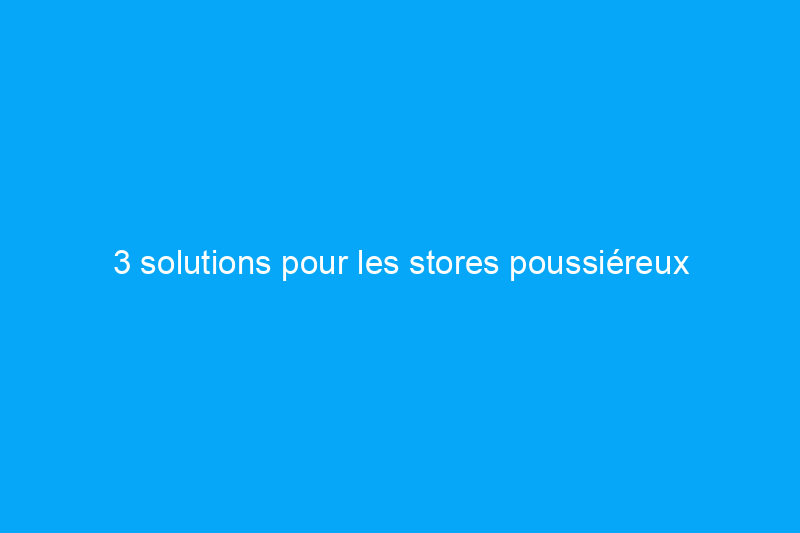 3 solutions pour les stores poussiéreux