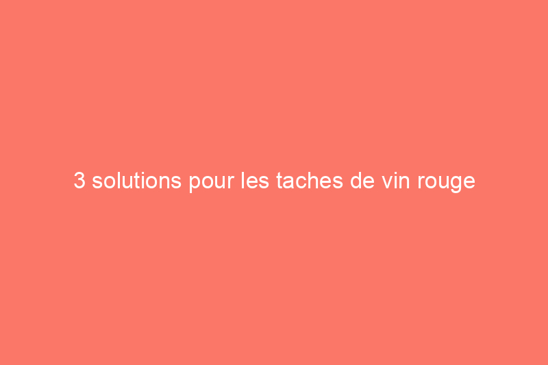 3 solutions pour les taches de vin rouge