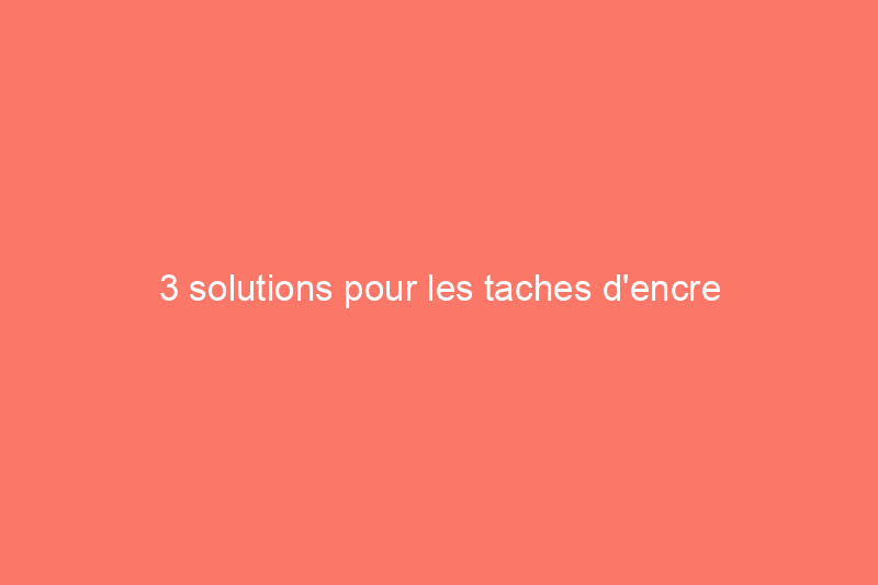 3 solutions pour les taches d'encre