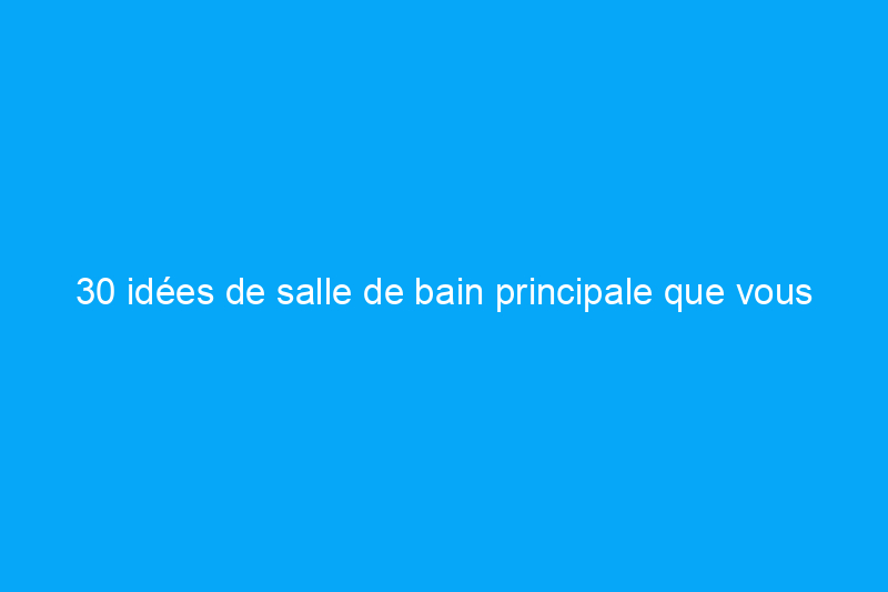 30 idées de salle de bain principale que vous voudrez copier dans votre propre espace