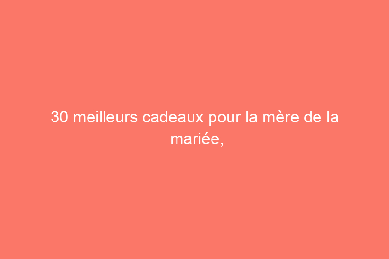 30 meilleurs cadeaux pour la mère de la mariée, ainsi que des conseils de professionnels du mariage