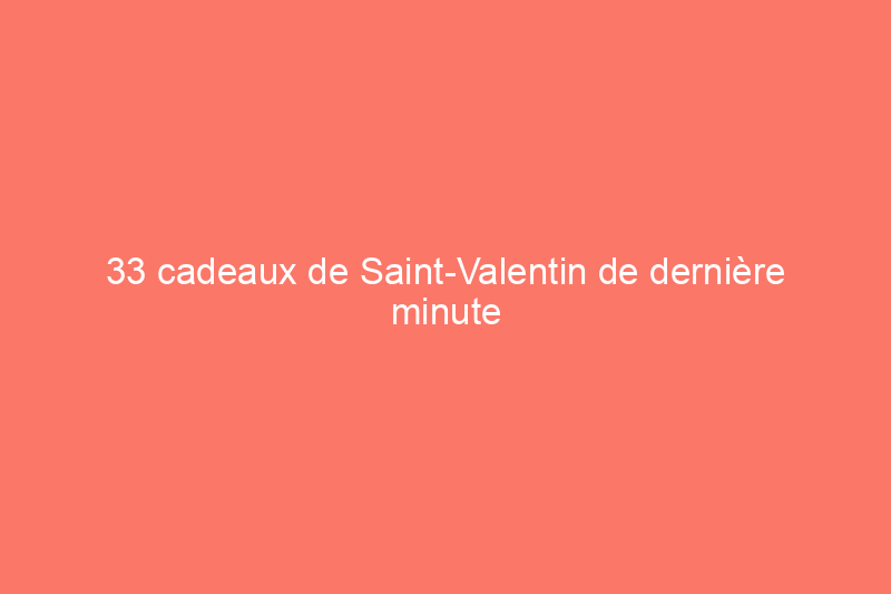 33 cadeaux de Saint-Valentin de dernière minute que votre chéri recevra à temps