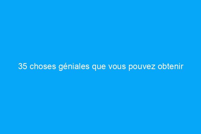 35 choses géniales que vous pouvez obtenir gratuitement aujourd'hui