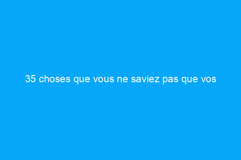 35 choses que vous ne saviez pas que vos appareils électroménagers pouvaient faire