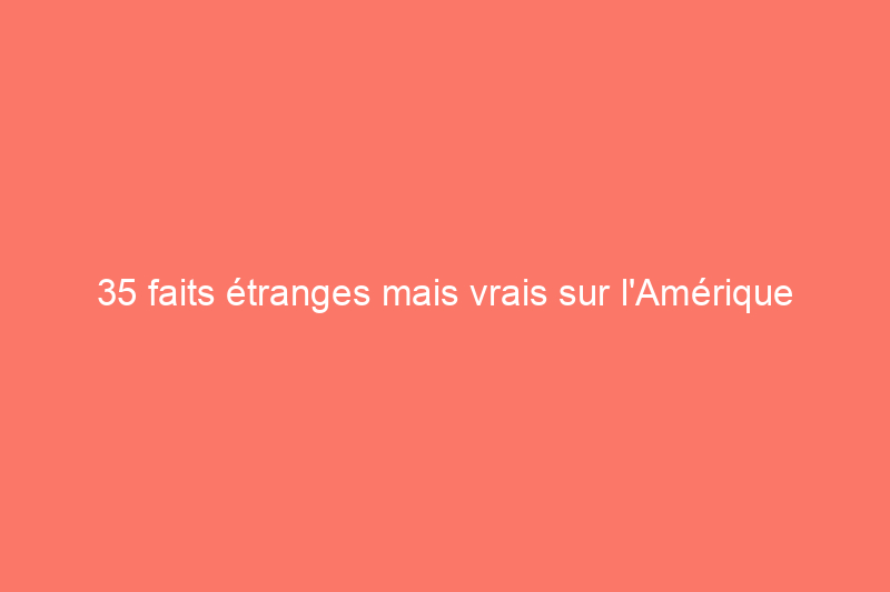 35 faits étranges mais vrais sur l'Amérique