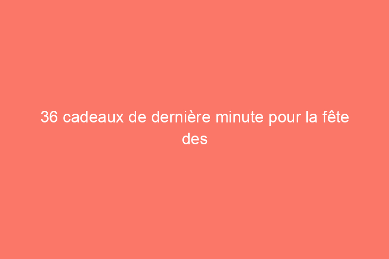 36 cadeaux de dernière minute pour la fête des mères qui arriveront juste à temps