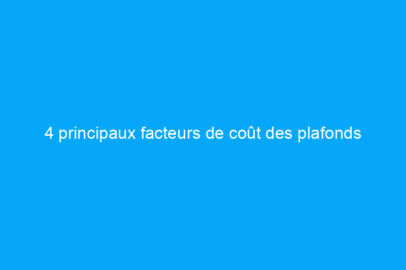 4 principaux facteurs de coût des plafonds suspendus : voici combien vous paierez