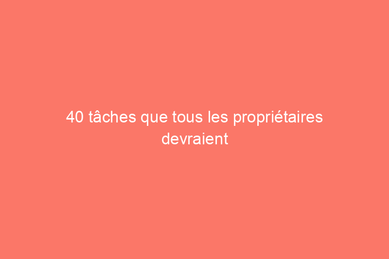 40 tâches que tous les propriétaires devraient terminer avant les premières gelées