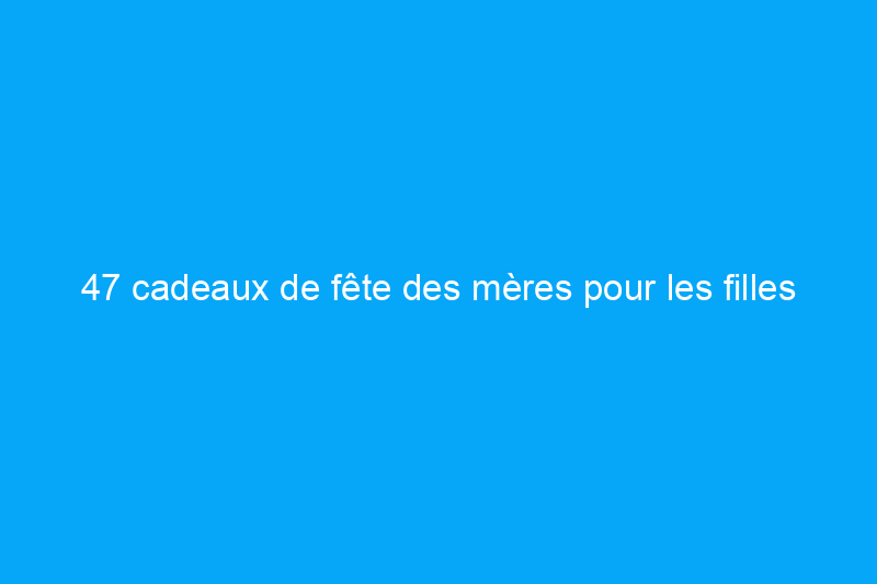 47 cadeaux de fête des mères pour les filles qui méritent le meilleur