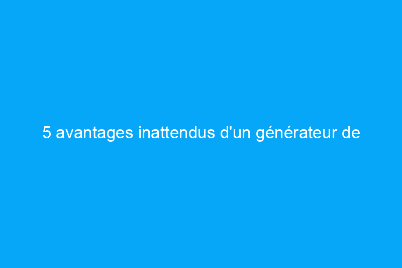 5 avantages inattendus d'un générateur de secours