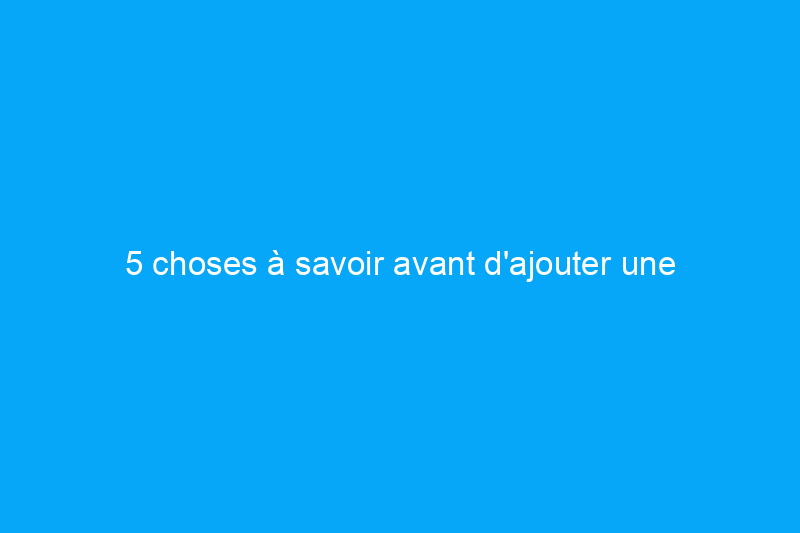 5 choses à savoir avant d'ajouter une unité d'habitation accessoire à votre propriété