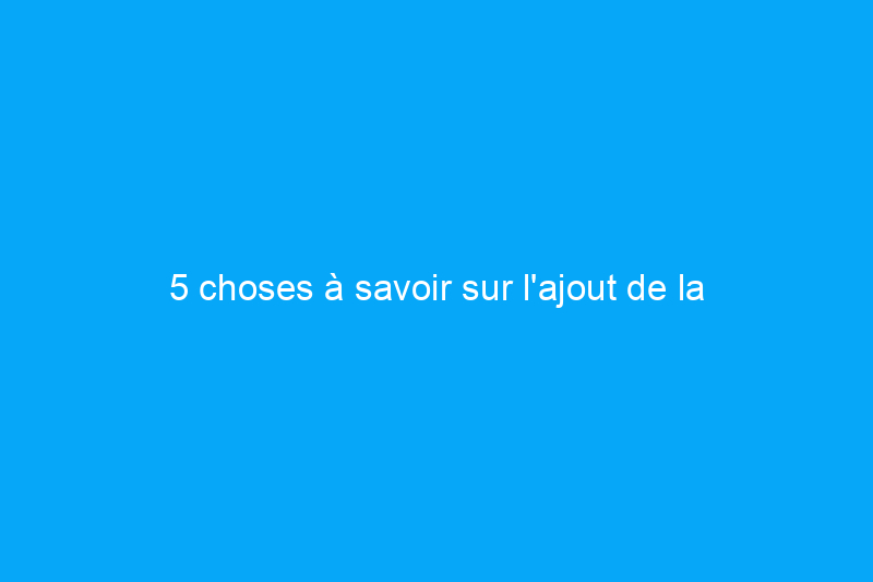 5 choses à savoir sur l'ajout de la climatisation centrale