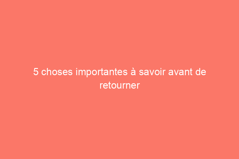 5 choses importantes à savoir avant de retourner une maison