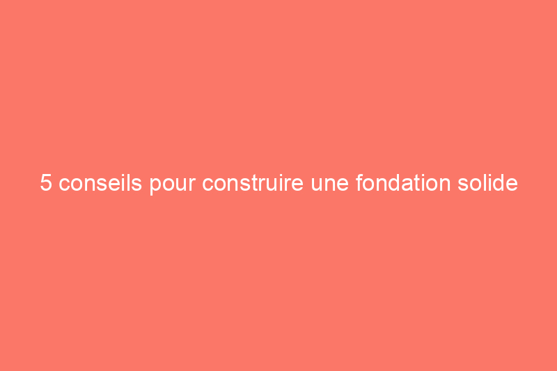 5 conseils pour construire une fondation solide pour votre remise