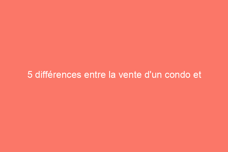 5 différences entre la vente d'un condo et celle d'une maison