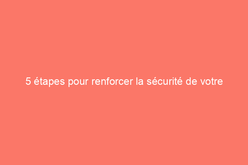 5 étapes pour renforcer la sécurité de votre porte-fenêtre